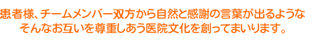 患者様、チームメンバー双方から自然と感謝の言葉が出るようなそんなお互いを尊重しあう医院文化を創ってまいります。