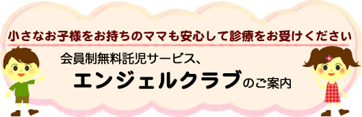 小さなお子様をお持ちのママも安心して診療をお受け下さい。会員制無料託児サービス、エンジェルクラブのご案内